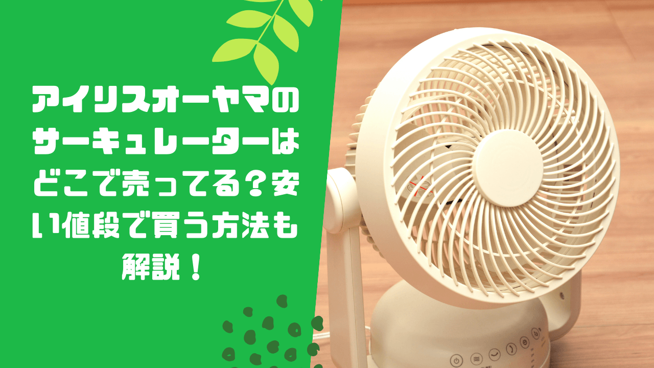 アイリスオーヤマのサーキュレーターはどこで売ってる？安い値段で買う ...